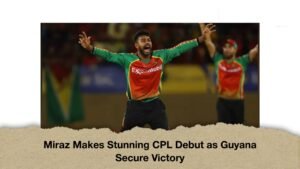 Miraz Makes Stunning CPL Debut as Guyana Secure Victory