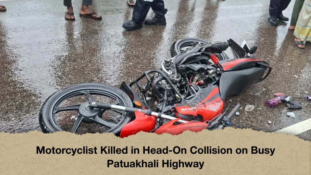 Motorcyclist Killed in Head-On Collision on Busy Patuakhali Highway 3 Motorcyclist Killed in Head On Collision on Busy Patuakhali Highway Motorcyclist Killed in Head-On Collision on Busy Patuakhali Highway