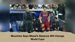 Mourinho Says Messi’s Absence Will Change World Cups