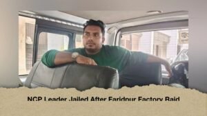 NCP Leader Jailed After Faridpur Factory Raid