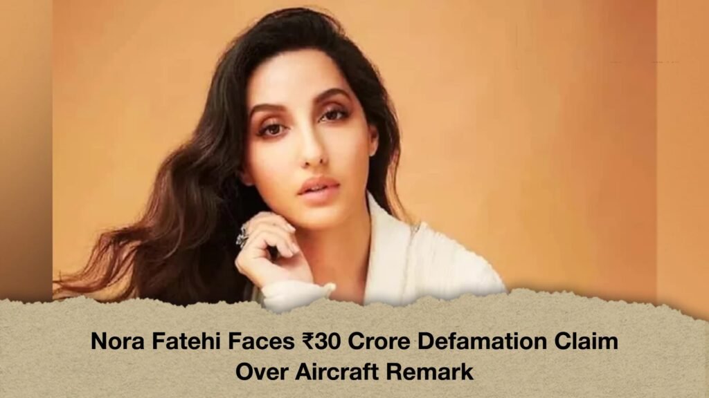 Nora Fatehi Faces ₹30 Crore Defamation Claim Over Aircraft Remark