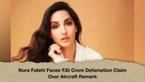 Nora Fatehi Faces ₹30 Crore Defamation Claim Over Aircraft Remark