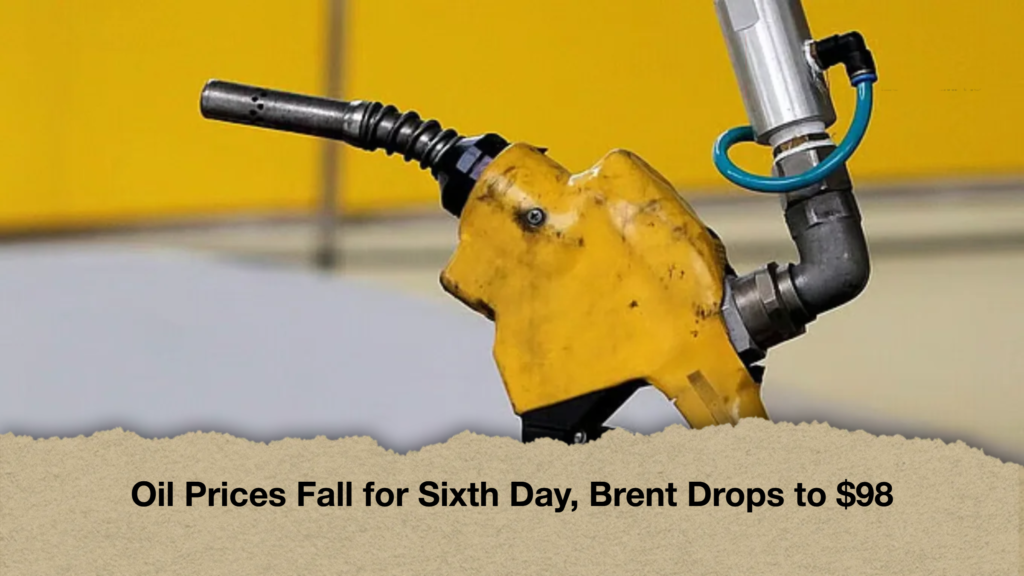 Oil Prices Fall for Sixth Day, Brent Drops to $98