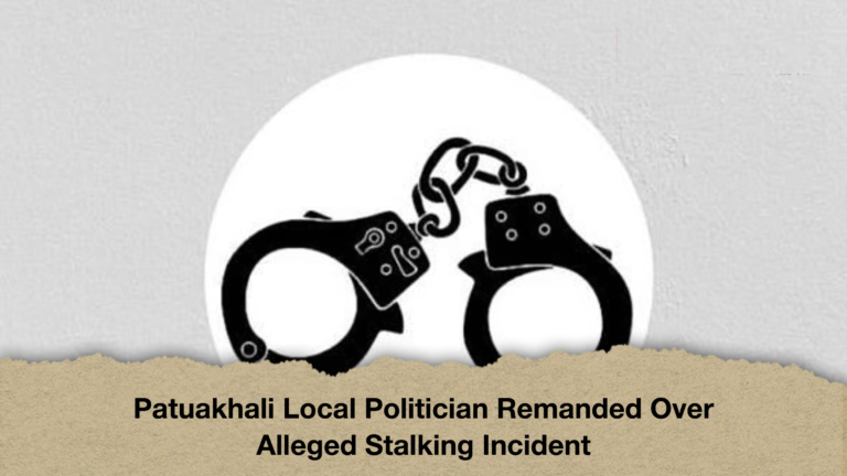 Patuakhali Local Politician Remanded Over Alleged Stalking Incident