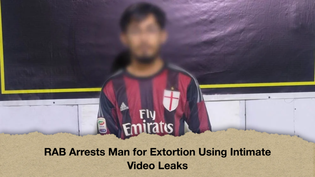 RAB Arrests Man for Extortion Using Intimate Video Leaks RAB Arrests Man for Extortion Using Intimate Video Leaks