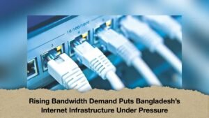 Rising Bandwidth Demand Puts Bangladesh’s Internet Infrastructure Under Pressure