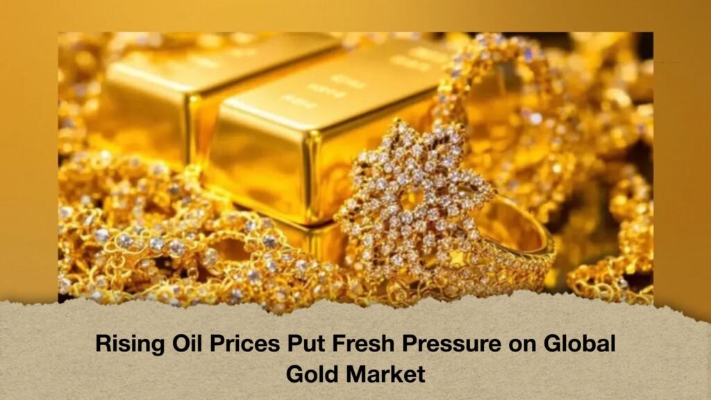 Rising Oil Prices Put Fresh Pressure on Global Gold Market