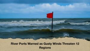 River Ports Warned as Gusty Winds Threaten 12 Regions