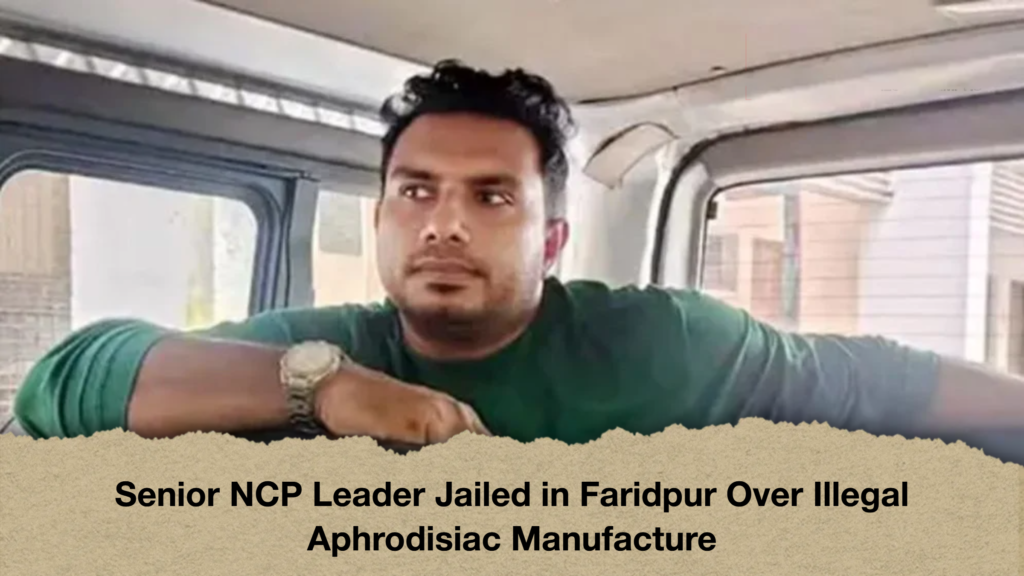 Senior NCP Leader Jailed in Faridpur Over Illegal Aphrodisiac Manufacture
