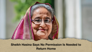 Sheikh Hasina Says No Permission Is Needed to Return Home