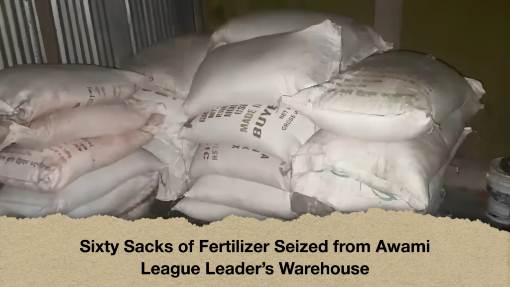 Sixty Sacks of Fertilizer Seized from Awami League Leader’s Warehouse 2 Sixty Sacks of Fertilizer Seized from Awami League Leader’s Warehouse