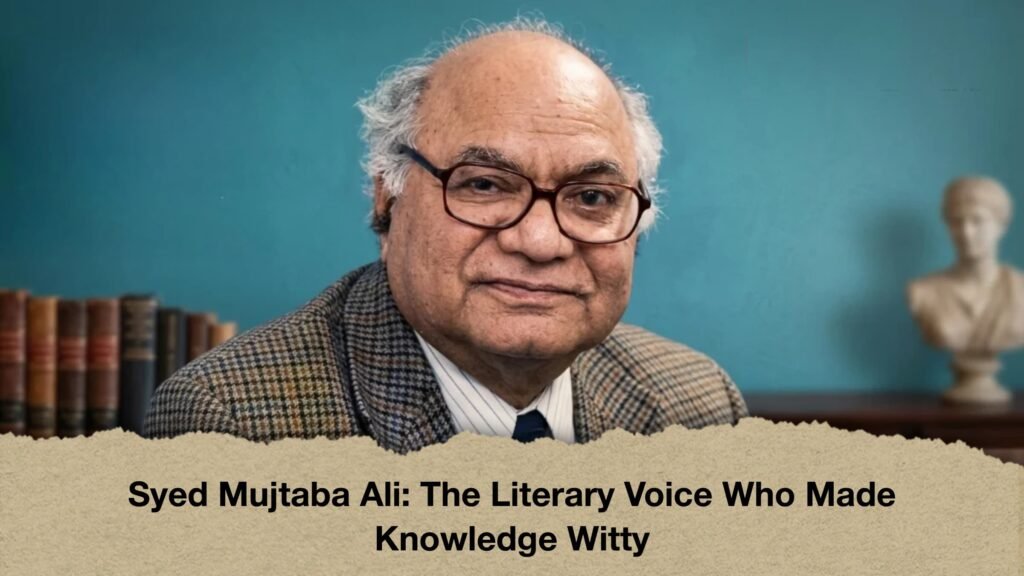 Syed Mujtaba Ali The Literary Voice Who Made Knowledge Witty