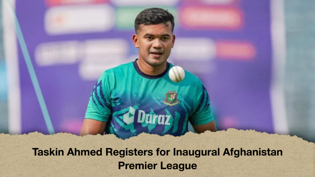 Taskin Ahmed Registers for Inaugural Afghanistan Premier League