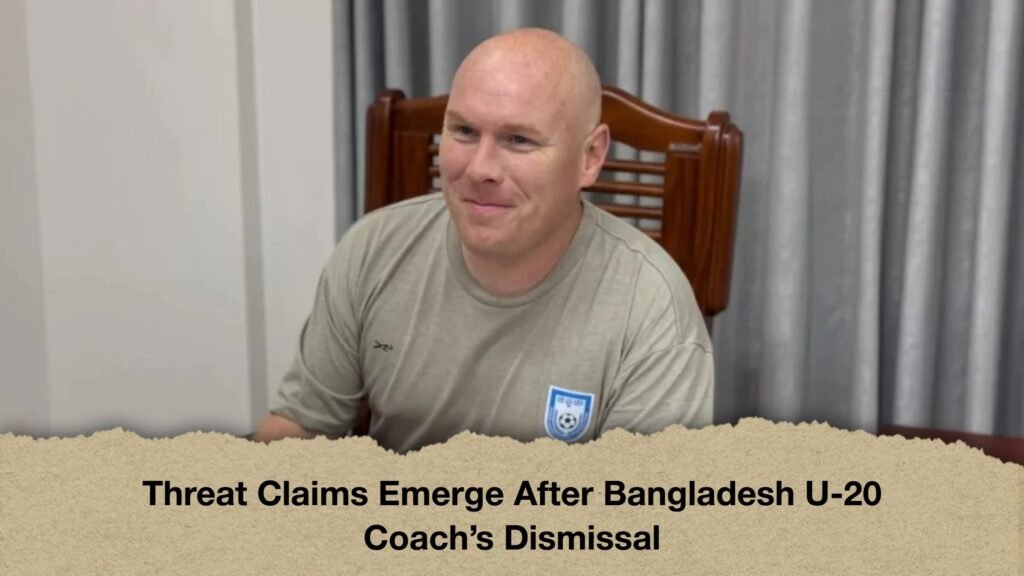 Threat Claims Emerge After Bangladesh U-20 Coach’s Dismissal