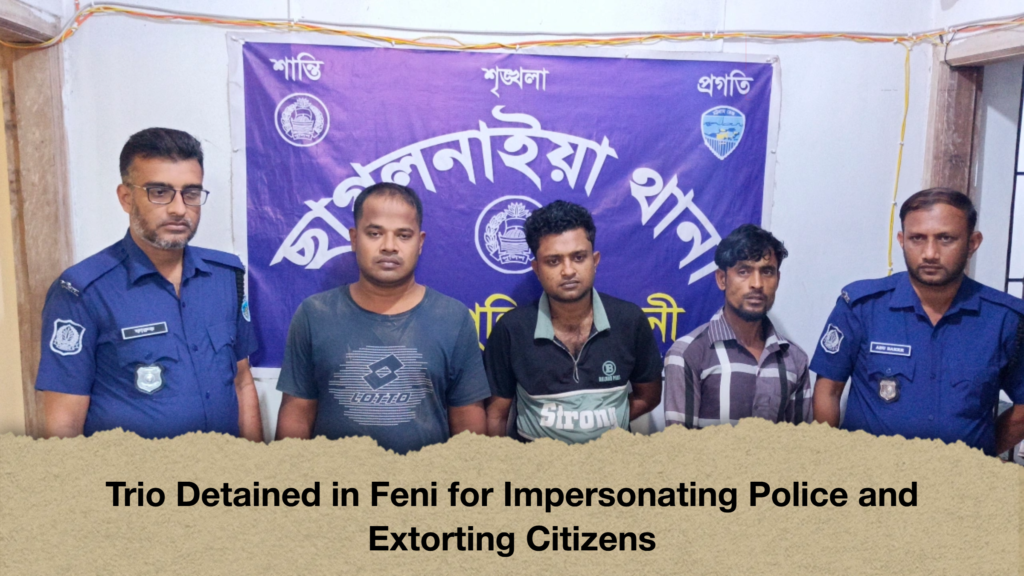 Trio Detained in Feni for Impersonating Police and Extorting Citizens Trio Detained in Feni for Impersonating Police and Extorting Citizens