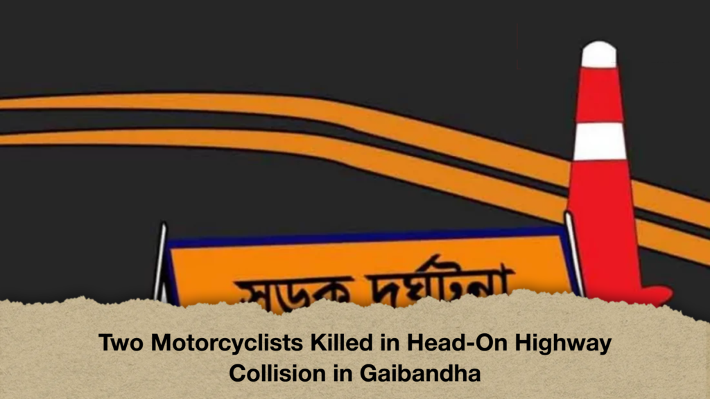 Two Motorcyclists Killed in Head On Highway Collision in Gaibandha Two Motorcyclists Killed in Head-On Highway Collision in Gaibandha