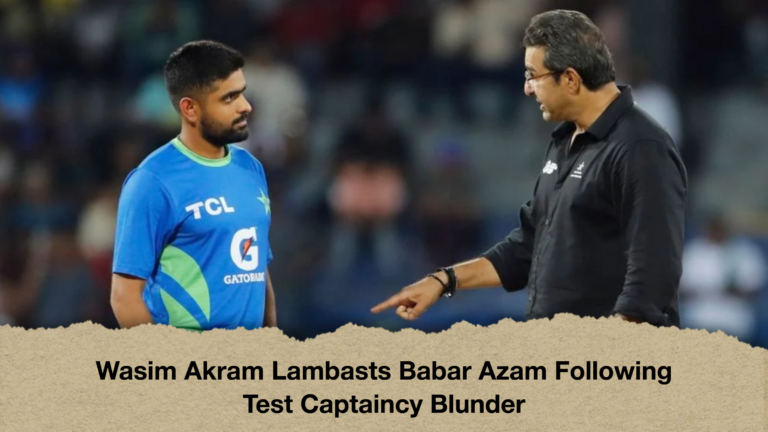 Wasim Akram Lambasts Babar Azam Following Test Captaincy Blunder