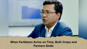 When Fertilisers Arrive on Time, Both Crops and Farmers Smile