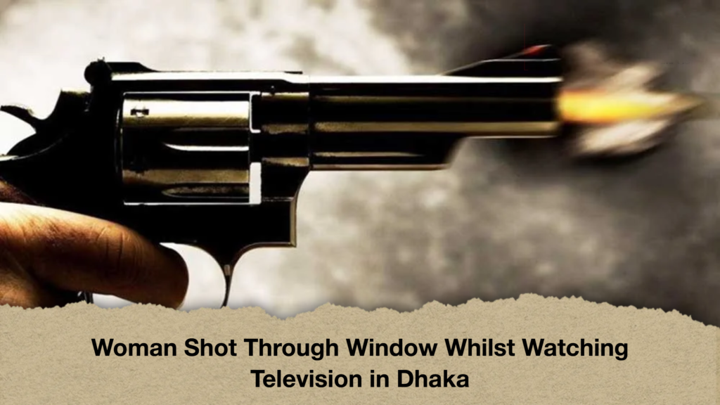 Woman Shot Through Window Whilst Watching Television in Dhaka Woman Shot Through Window Whilst Watching Television in Dhaka