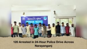 120 Arrested in 24-Hour Police Drive Across Narayanganj