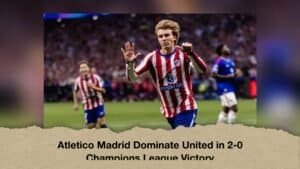 Atletico Madrid Dominate United in 2-0 Champions League Victory