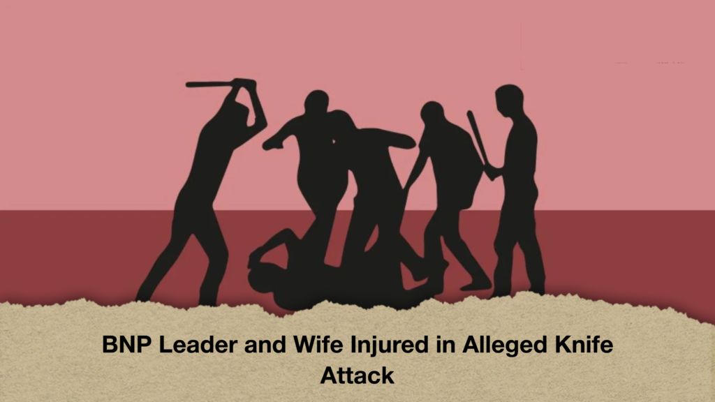 BNP Leader and Wife Injured in Alleged Knife Attack