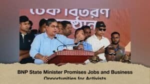 BNP State Minister Promises Jobs and Business Opportunities for Activists