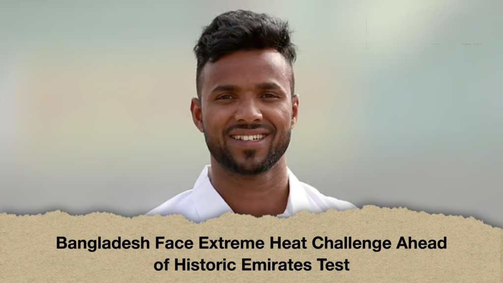 Bangladesh Face Extreme Heat Challenge Ahead of Historic Emirates Test 3 Bangladesh Face Extreme Heat Challenge Ahead of Historic Emirates Test