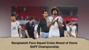 Bangladesh Face Squad Crisis Ahead of Home SAFF Championship