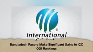 Bangladesh Pacers Make Significant Gains in ICC ODI Rankings