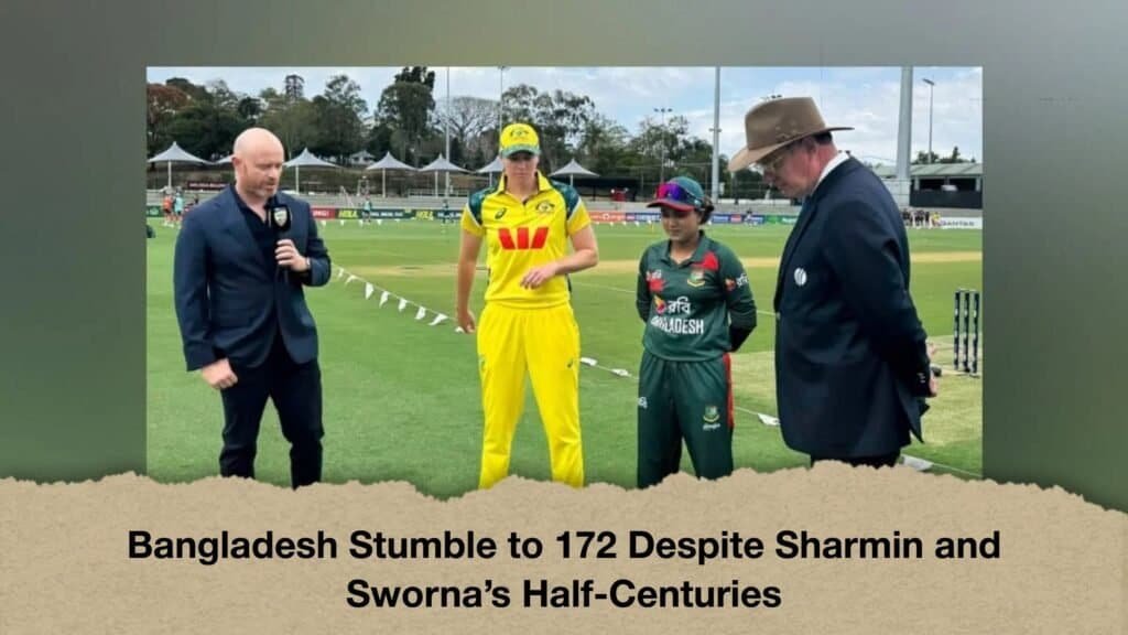 Bangladesh Stumble to 172 Despite Sharmin and Sworna’s Half-Centuries