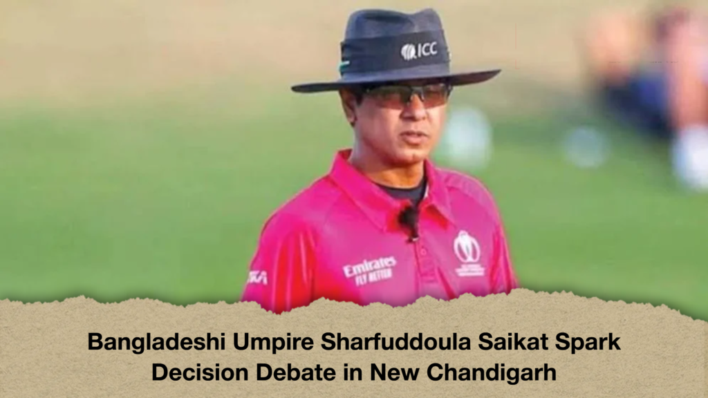 Bangladeshi Umpire Sharfuddoula Saikat Spark Decision Debate in New Chandigarh