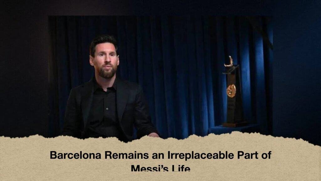 Barcelona Remains an Irreplaceable Part of Messi’s Life 2 Barcelona Remains an Irreplaceable Part of Messi’s Life