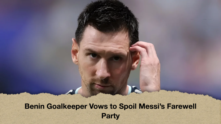 Benin Goalkeeper Vows to Spoil Messi’s Farewell Party
