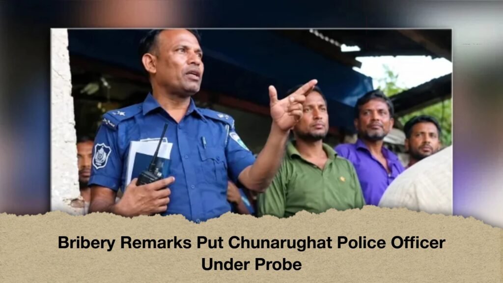 Bribery Remarks Put Chunarughat Police Officer Under Probe