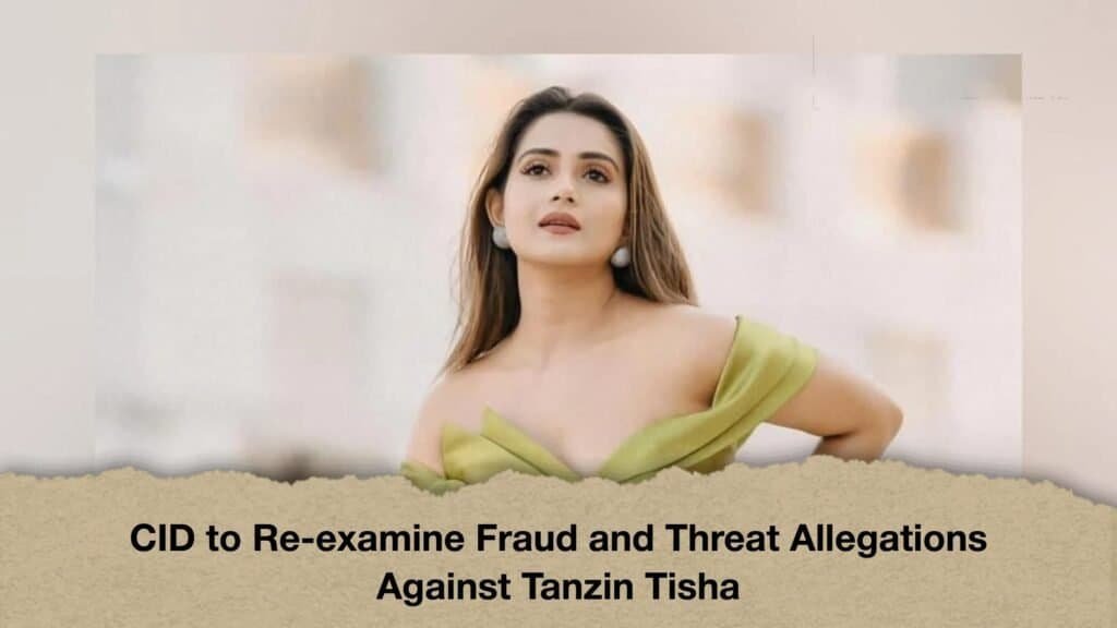 CID to Re-examine Fraud and Threat Allegations Against Tanzin Tisha