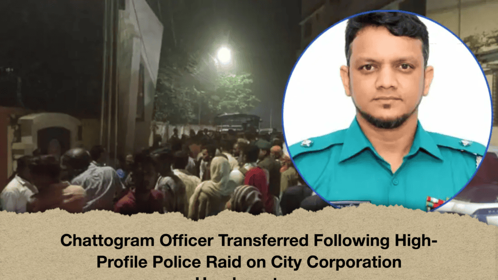 Chattogram Officer Transferred Following High-Profile Police Raid on City Corporation Headquarters