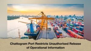 Chattogram Port Restricts Unauthorised Release of Operational Information