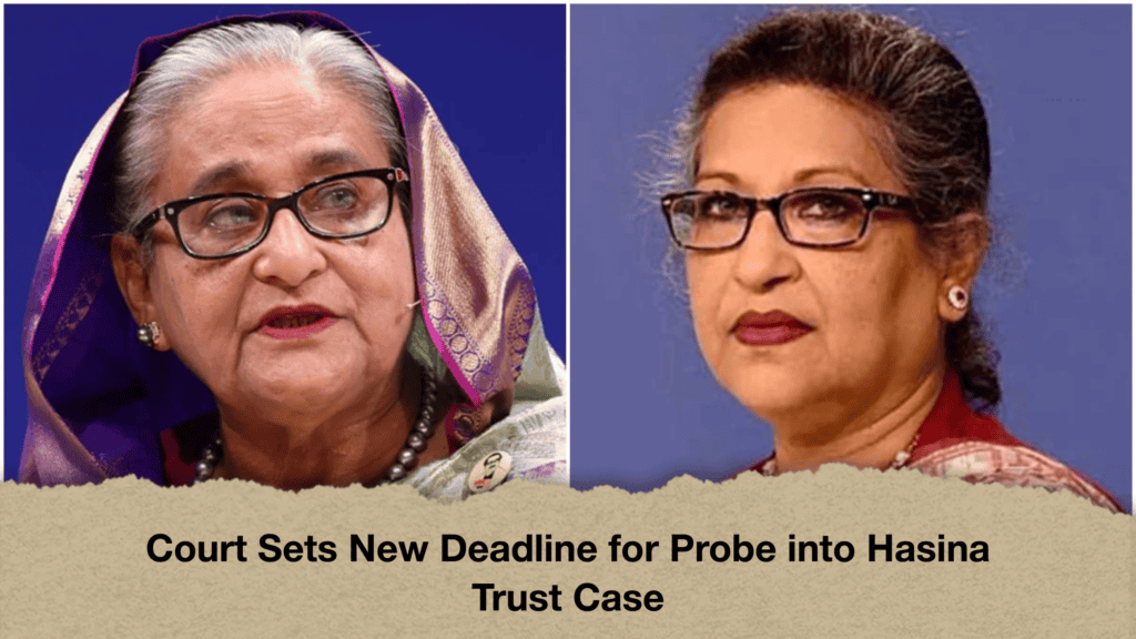 Court Sets New Deadline for Probe into Hasina Trust Case
