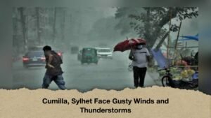 Cumilla, Sylhet Face Gusty Winds and Thunderstorms