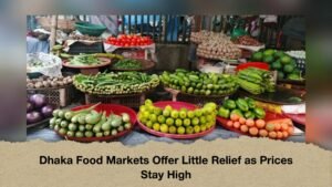 Dhaka Food Markets Offer Little Relief as Prices Stay High