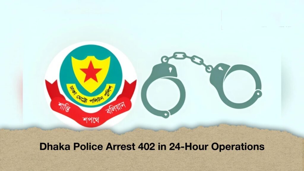 Dhaka Police Arrest 402 in 24-Hour Operations