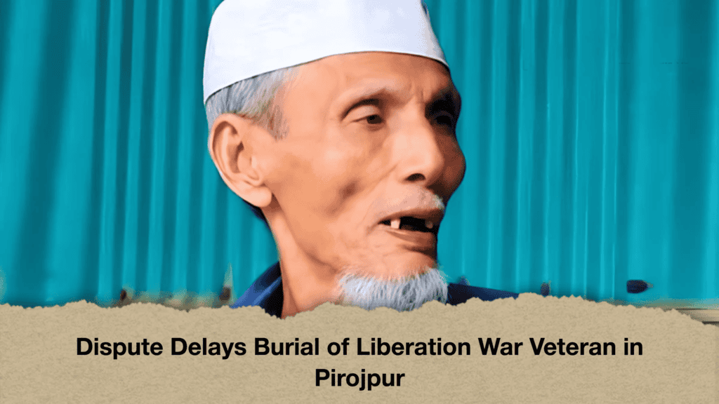 Dispute Delays Burial of Liberation War Veteran in Pirojpur