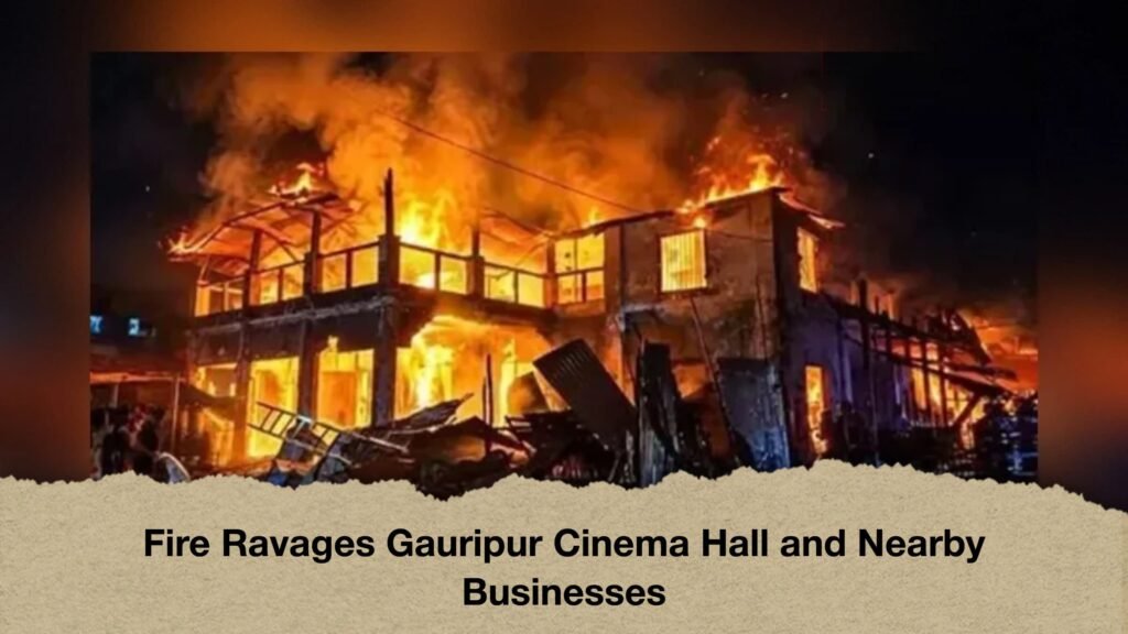 Fire Ravages Gauripur Cinema Hall and Nearby Businesses
