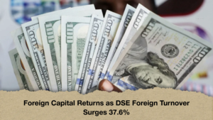 Foreign Capital Returns as DSE Foreign Turnover Surges 37.6%