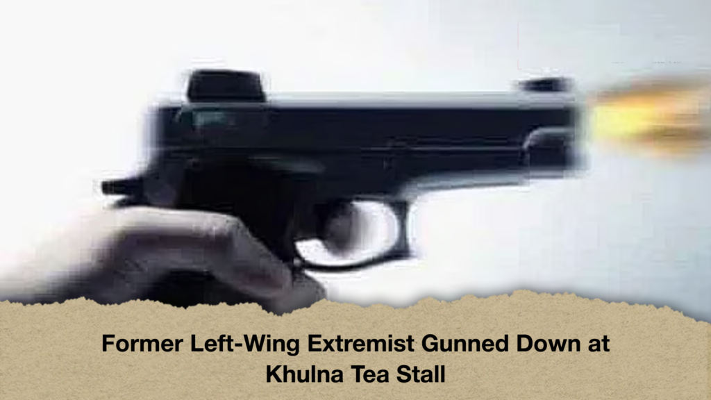 Former Left-Wing Extremist Gunned Down at Khulna Tea Stall