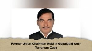 Former Union Chairman Held in Gopalganj Anti-Terrorism Case