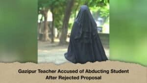 Gazipur Teacher Accused of Abducting Student After Rejected Proposal