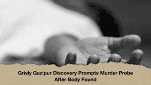 Grisly Gazipur Discovery Prompts Murder Probe After Body Found