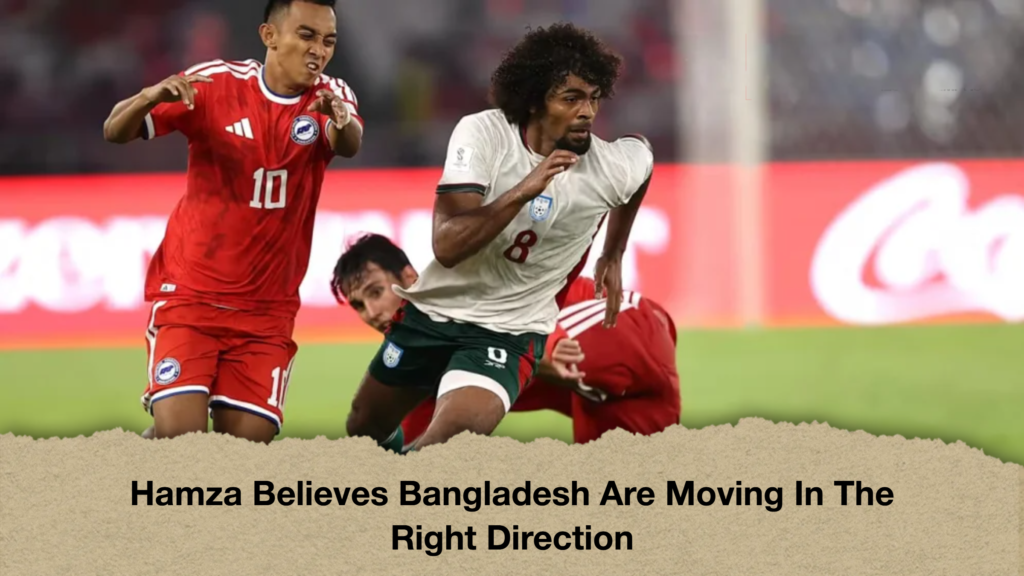 Hamza Believes Bangladesh Are Moving In The Right Direction